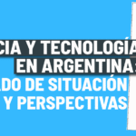 Ciencia y Tecnología en Argentina: estado de situación y perspectivas